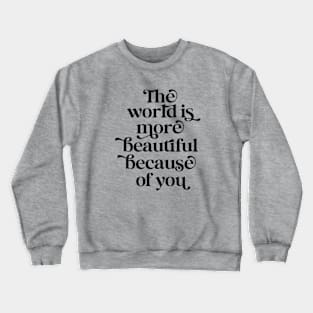 The world is more beautiful because of you Crewneck Sweatshirt